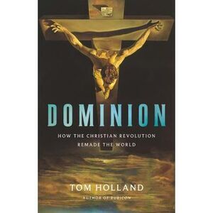 Dominion: How the Christian Revolution Remade the World -- Tom Holland
